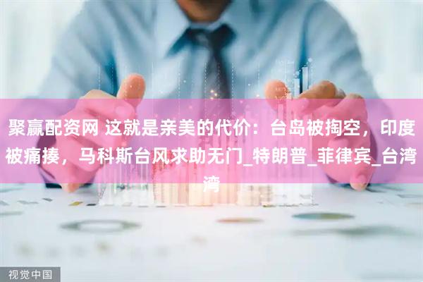 聚赢配资网 这就是亲美的代价：台岛被掏空，印度被痛揍，马科斯台风求助无门_特朗普_菲律宾_台湾