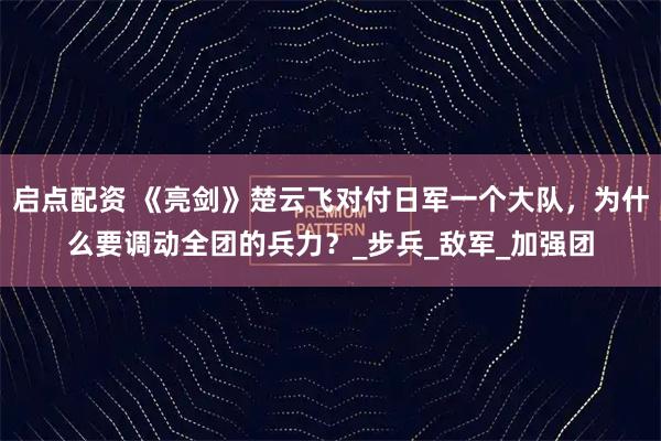 启点配资 《亮剑》楚云飞对付日军一个大队，为什么要调动全团的兵力？_步兵_敌军_加强团