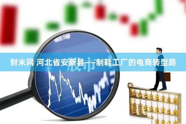 财米网 河北省安新县——制鞋工厂的电商转型路