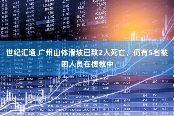 世纪汇通 广州山体滑坡已致2人死亡，仍有5名被困人员在搜救中